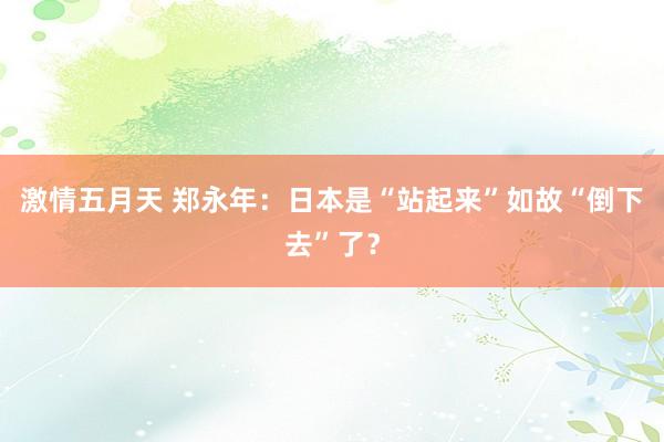 激情五月天 郑永年：日本是“站起来”如故“倒下去”了？