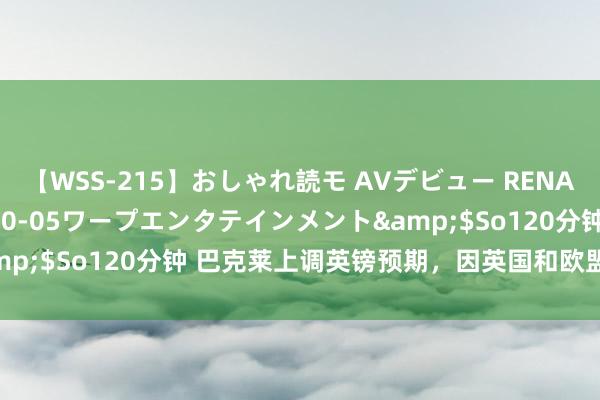 【WSS-215】おしゃれ読モ AVデビュー RENA</a>2012-10-05ワープエンタテインメント&$So120分钟 巴克莱上调英镑预期，因英国和欧盟联系有望改善！