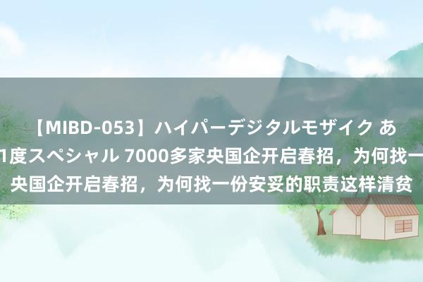 【MIBD-053】ハイパーデジタルモザイク あの娘のセックスをもう1度スペシャル 7000多家央国企开启春招，为何找一份安妥的职责这样清贫