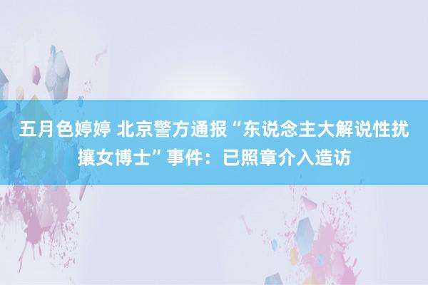 五月色婷婷 北京警方通报“东说念主大解说性扰攘女博士”事件：已照章介入造访