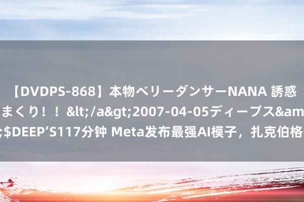 【DVDPS-868】本物ベリーダンサーNANA 誘惑の腰使いで潮吹きまくり！！</a>2007-04-05ディープス&$DEEP’S117分钟 Meta发布最强AI模子，扎克伯格公开信证实为何缓助开源？