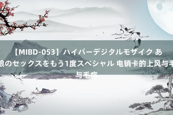 【MIBD-053】ハイパーデジタルモザイク あの娘のセックスをもう1度スペシャル 电销卡的上风与毛病