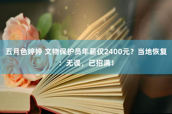 五月色婷婷 文物保护员年薪仅2400元？当地恢复：无误，已招满！