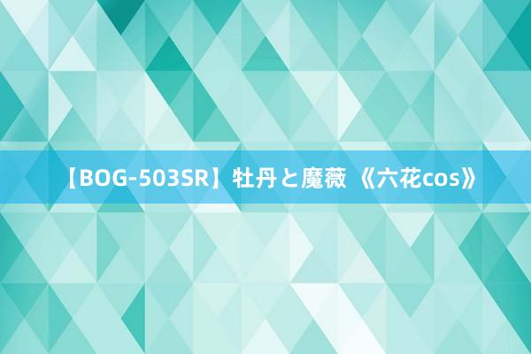 【BOG-503SR】牡丹と魔薇 《六花cos》