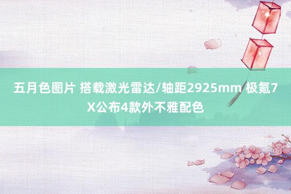 五月色图片 搭载激光雷达/轴距2925mm 极氪7X公布4款外不雅配色