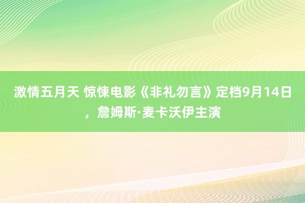 激情五月天 惊悚电影《非礼勿言》定档9月14日，詹姆斯·麦卡沃伊主演