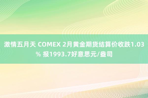 激情五月天 COMEX 2月黄金期货结算价收跌1.03% 报1993.7好意思元/盎司