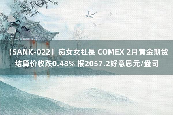 【SANK-022】痴女女社長 COMEX 2月黄金期货结算价收跌0.48% 报2057.2好意思元/盎司