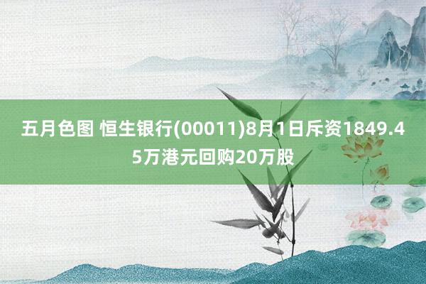 五月色图 恒生银行(00011)8月1日斥资1849.45万港元回购20万股