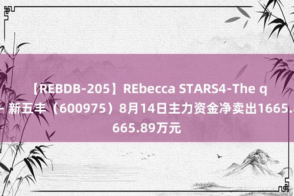 【REBDB-205】REbecca STARS4-The queens- 新五丰（600975）8月14日主力资金净卖出1665.89万元