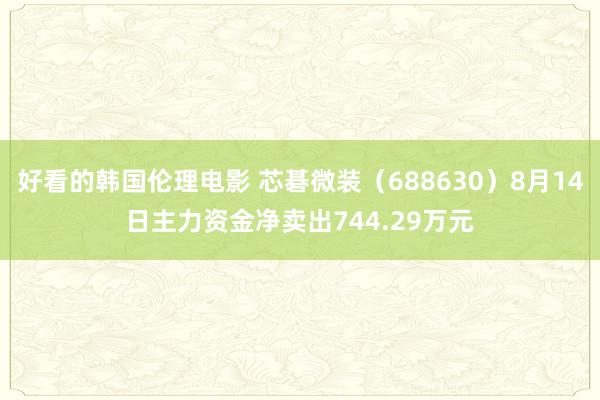 好看的韩国伦理电影 芯碁微装（688630）8月14日主力资金净卖出744.29万元