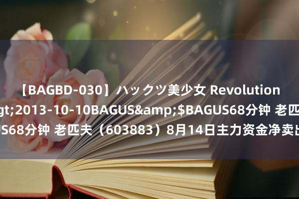 【BAGBD-030】ハックツ美少女 Revolution さくらゆら</a>2013-10-10BAGUS&$BAGUS68分钟 老匹夫（603883）8月14日主力资金净卖出1064.55万元