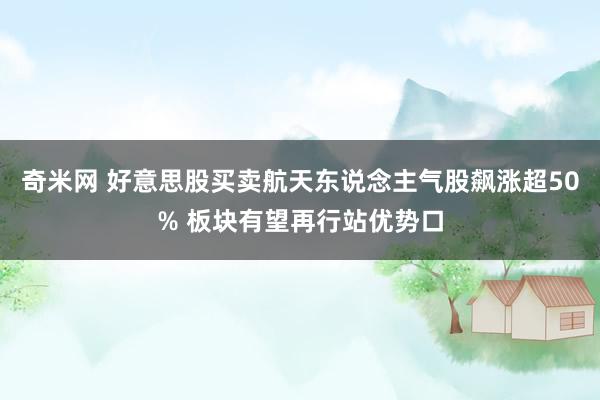 奇米网 好意思股买卖航天东说念主气股飙涨超50% 板块有望再行站优势口