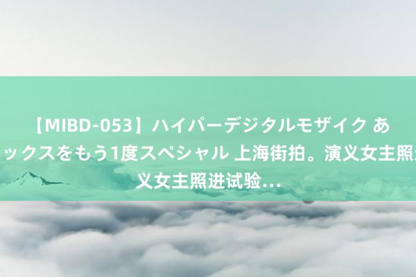 【MIBD-053】ハイパーデジタルモザイク あの娘のセックスをもう1度スペシャル 上海街拍<a href=