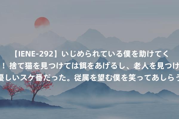 【IENE-292】いじめられている僕を助けてくれたのは まさかのスケ番！！捨て猫を見つけては餌をあげるし、老人を見つけては席を譲るうわさ通りの優しいスケ番だった。従属を望む僕を笑ってあしらうも、徐々にサディスティックな衝動が芽生え始めた高3の彼女</a>2013-07-18アイエナジー&$IE NERGY！117分钟 拜登总统乘坐西科斯基VH-92直升机“舟师陆战队一号”任务终落实