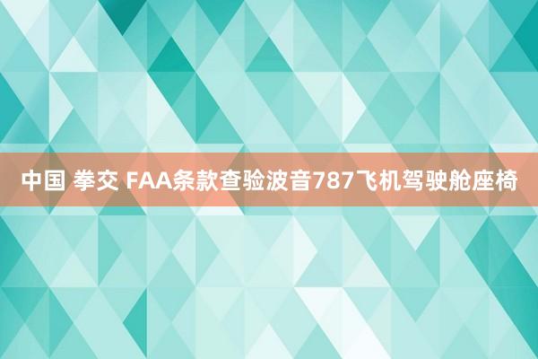 中国 拳交 FAA条款查验波音787飞机驾驶舱座椅