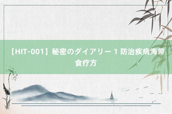 【HIT-001】秘密のダイアリー 1 防治疾病海带食疗方