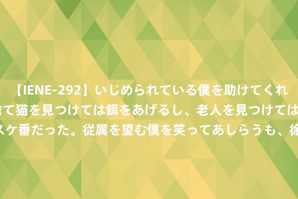 【IENE-292】いじめられている僕を助けてくれたのは まさかのスケ番！！捨て猫を見つけては餌をあげるし、老人を見つけては席を譲るうわさ通りの優しいスケ番だった。従属を望む僕を笑ってあしらうも、徐々にサディスティックな衝動が芽生え始めた高3の彼女</a>2013-07-18アイエナジー&$IE NERGY！117分钟 确立进一步优化 2025款星纪元 ES售21.59万起