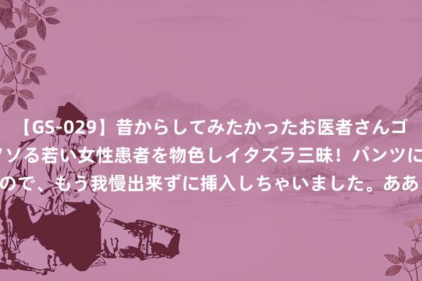 【GS-029】昔からしてみたかったお医者さんゴッコ ニセ医者になって、ソソる若い女性患者を物色しイタズラ三昧！パンツにシミまで作って感じまくるので、もう我慢出来ずに挿入しちゃいました。ああ、昔から憧れていたお医者さんゴッコをついに達成！ Java开发新趋势！MyEclipse v2024.1全新首发——补助AI编码协助