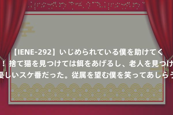 【IENE-292】いじめられている僕を助けてくれたのは まさかのスケ番！！捨て猫を見つけては餌をあげるし、老人を見つけては席を譲るうわさ通りの優しいスケ番だった。従属を望む僕を笑ってあしらうも、徐々にサディスティックな衝動が芽生え始めた高3の彼女</a>2013-07-18アイエナジー&$IE NERGY！117分钟 东说念主民币或被冻结？欧洲32国“逼”华后退，中方加速清在好意思钞票