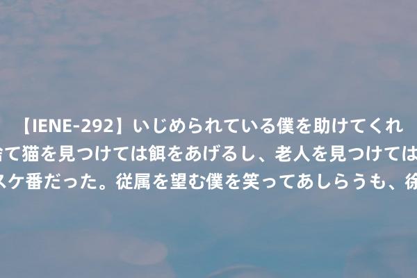 【IENE-292】いじめられている僕を助けてくれたのは まさかのスケ番！！捨て猫を見つけては餌をあげるし、老人を見つけては席を譲るうわさ通りの優しいスケ番だった。従属を望む僕を笑ってあしらうも、徐々にサディスティックな衝動が芽生え始めた高3の彼女</a>2013-07-18アイエナジー&$IE NERGY！117分钟 哈尔斯2024年半年报净利润增长182.41% 外洋业务强势增长