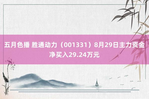 五月色播 胜通动力（001331）8月29日主力资金净买入29.24万元