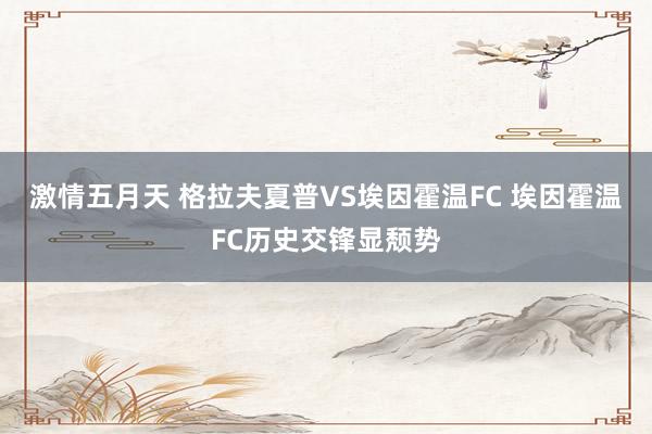 激情五月天 格拉夫夏普VS埃因霍温FC 埃因霍温FC历史交锋显颓势