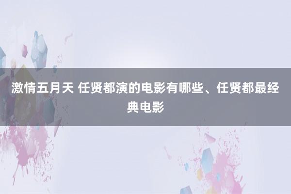 激情五月天 任贤都演的电影有哪些、任贤都最经典电影