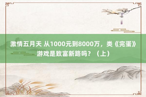 激情五月天 从1000元到8000万，类《完蛋》游戏是致富新路吗？（上）