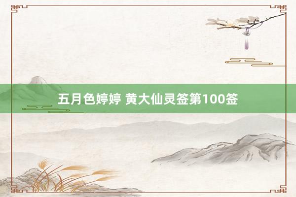 五月色婷婷 黄大仙灵签第100签