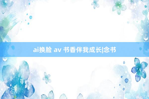 ai换脸 av 书香伴我成长|念书