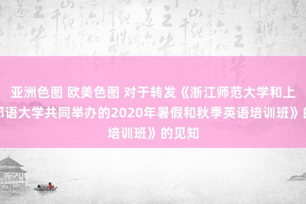 亚洲色图 欧美色图 对于转发《浙江师范大学和上国番邦语大学共同举办的2020年暑假和秋季英语培训班》的见知