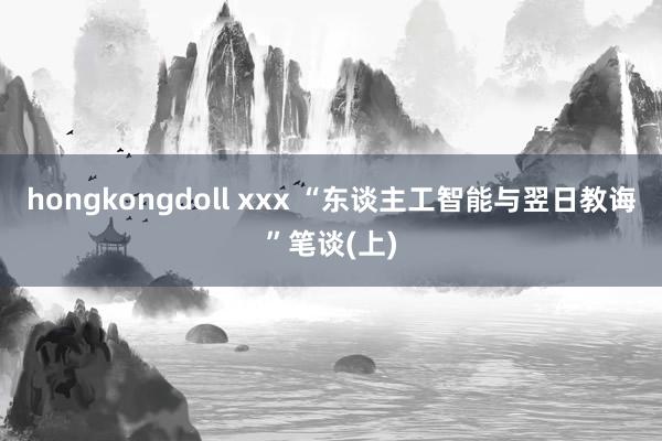 hongkongdoll xxx “东谈主工智能与翌日教诲”笔谈(上)