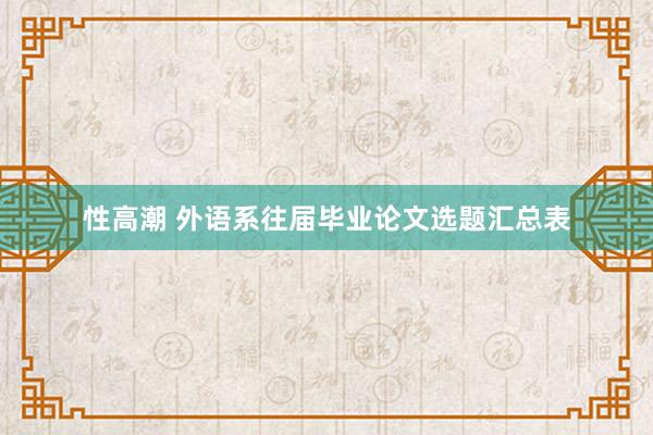 性高潮 外语系往届毕业论文选题汇总表