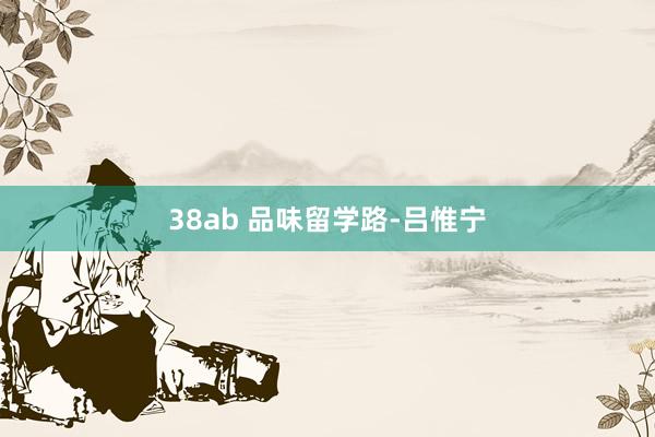 38ab 品味留学路-吕惟宁