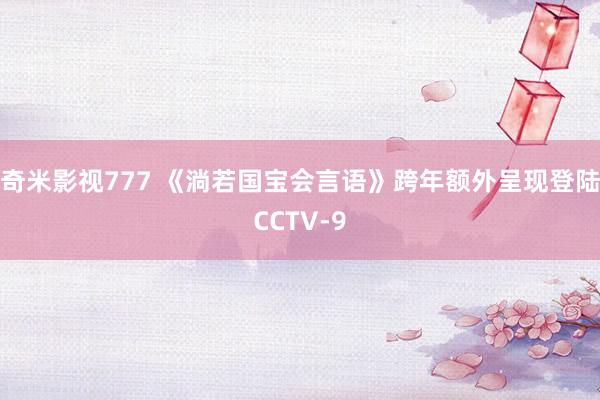 奇米影视777 《淌若国宝会言语》跨年额外呈现登陆CCTV-9